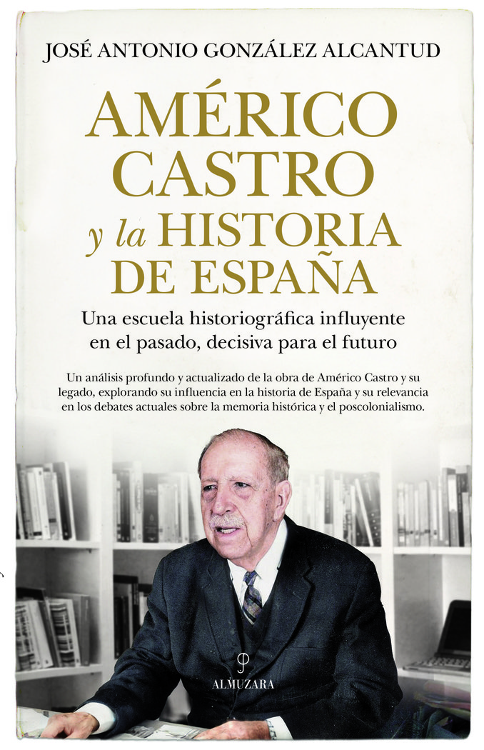 Américo Castro y la historia de España. Una escuela historiográfica influyente en el pasado, decisiva para el futuro