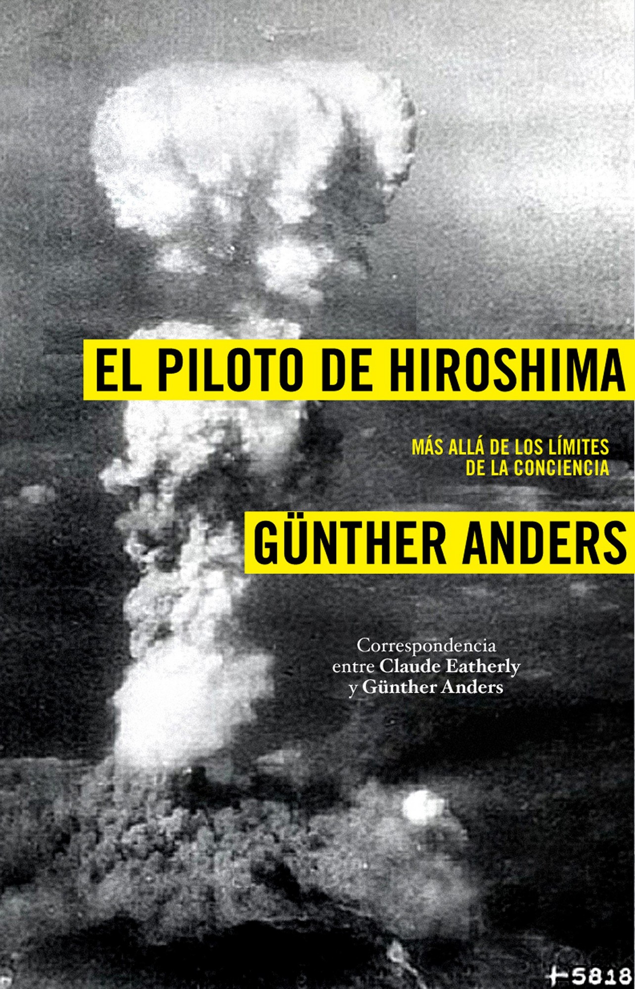 El piloto de Hiroshima. Más allá de la conciencia. Correspondencia entre Claude Eatherly y Günter Anders