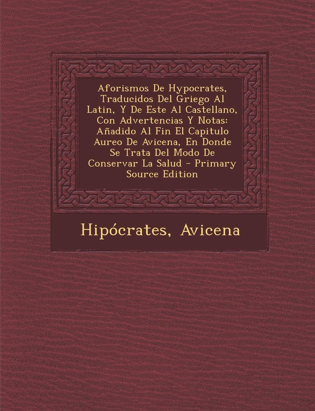 Aforismos de Hypocrates, traducidos del griego al latín, y de este al castellano, con advertencias y notas (Añadido al fin el capitulo áureo de Donde se trata del modo de conservar la salud)