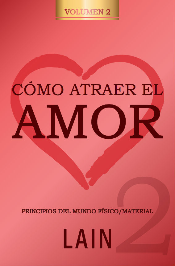 Cómo atraer el amor Volumen 2. Principios del mundo físico/material