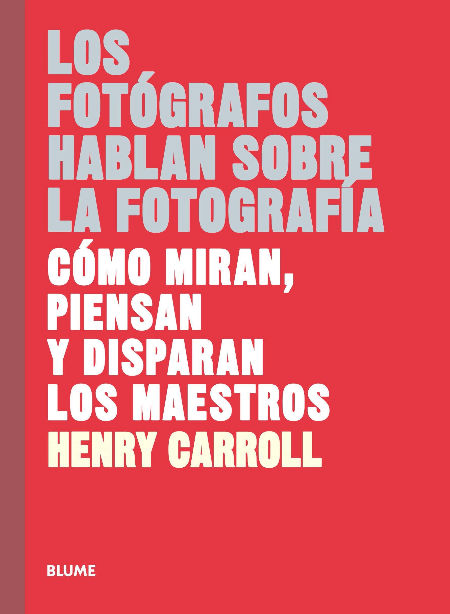 Los fotógrafos hablan sobre la fotografía. Cómo miran, piensan y disparan los maestros