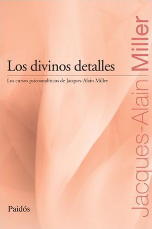 Los divinos detalles. Los cursos psicoanaliticos de Jacques Alain.Miller