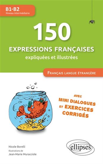 150 expressions françaises illustrées et expliquées. Mini-dialogues et exercices corrigés (niveau intermédiaire: B1-B2)