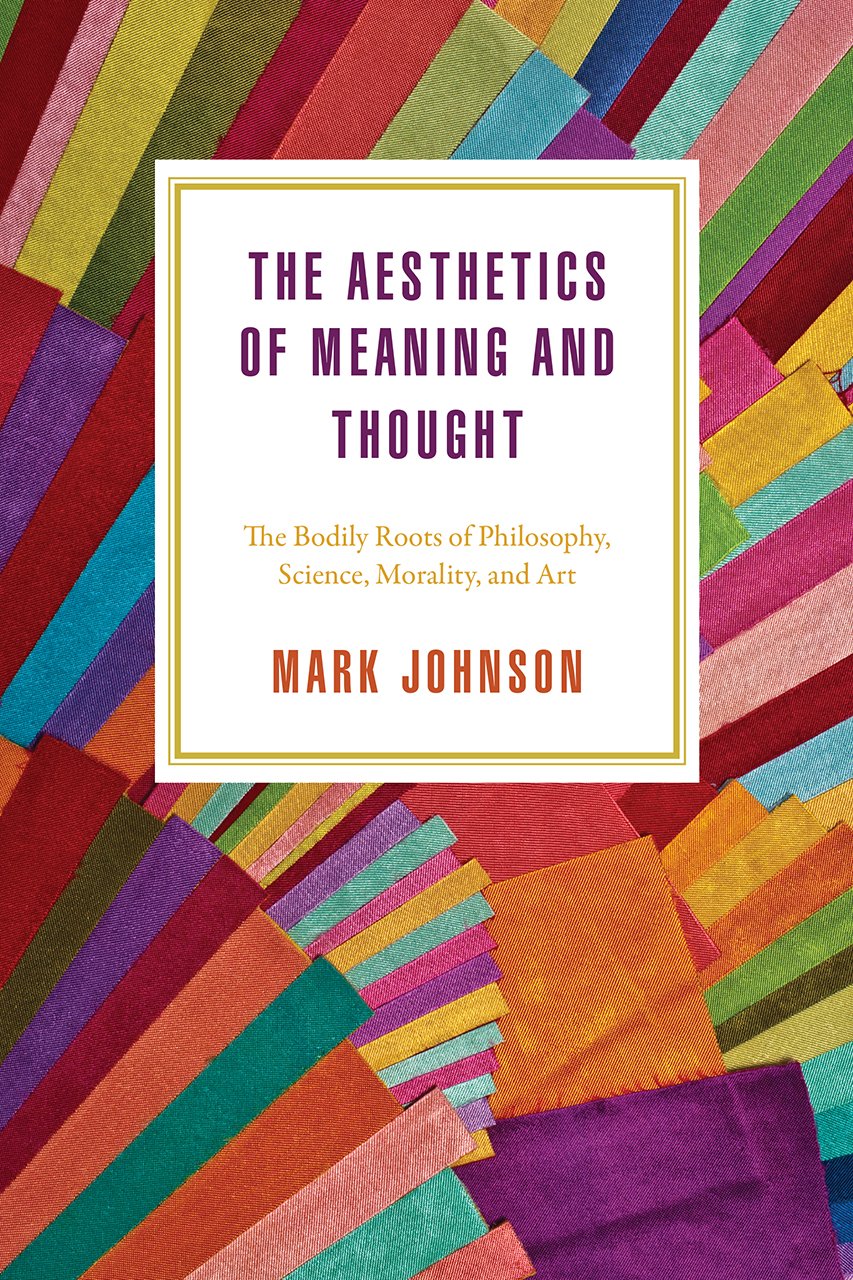 The aesthetics of meaning and thought: the bodily roots of philosophy, science, morality, and art