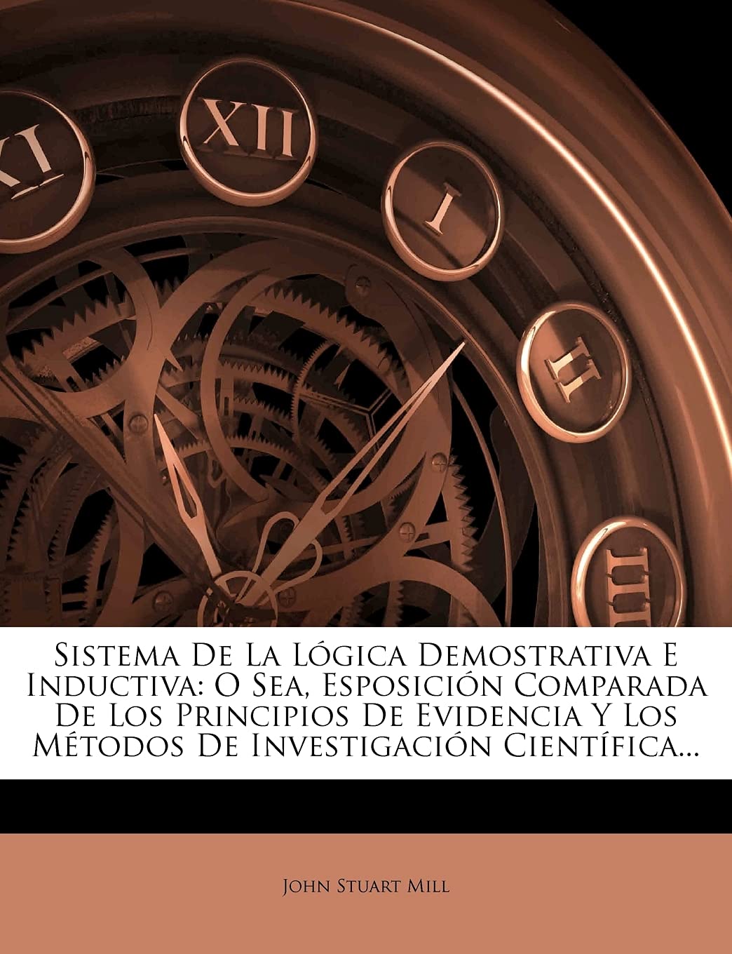 Sistema de la lógica demostrativa e inductiva: o sea, esposición comparada de los principios de evidencia y los métodos de investigación ... y los métodos de investigación científica...