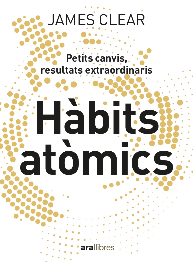 Hàbits atòmics. Un mètode fàcil i efectiu per construir bons hàbits i desterrar els dolents. Petits canvis, resultats exterordinaris