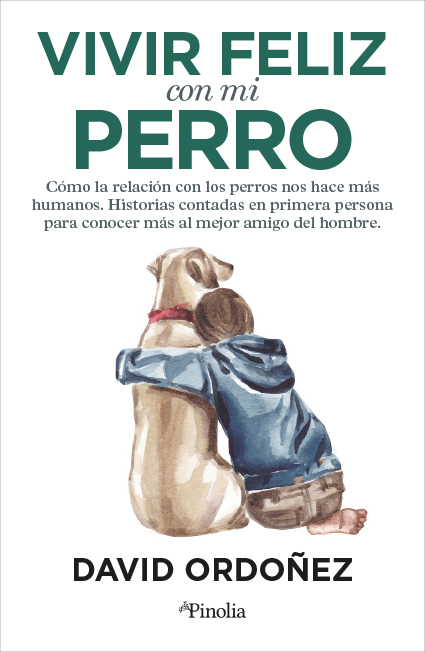 Vivir feliz con mi perro. Cómo la relación con los perros nos hace más humanos. Historias contadas en primera persona para conocer más al mejor amigo del hombre.