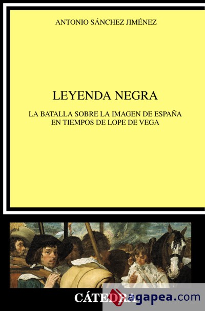 La leyenda negra: la batalla sobre la imágen de España en tiempos de Lope de Vega