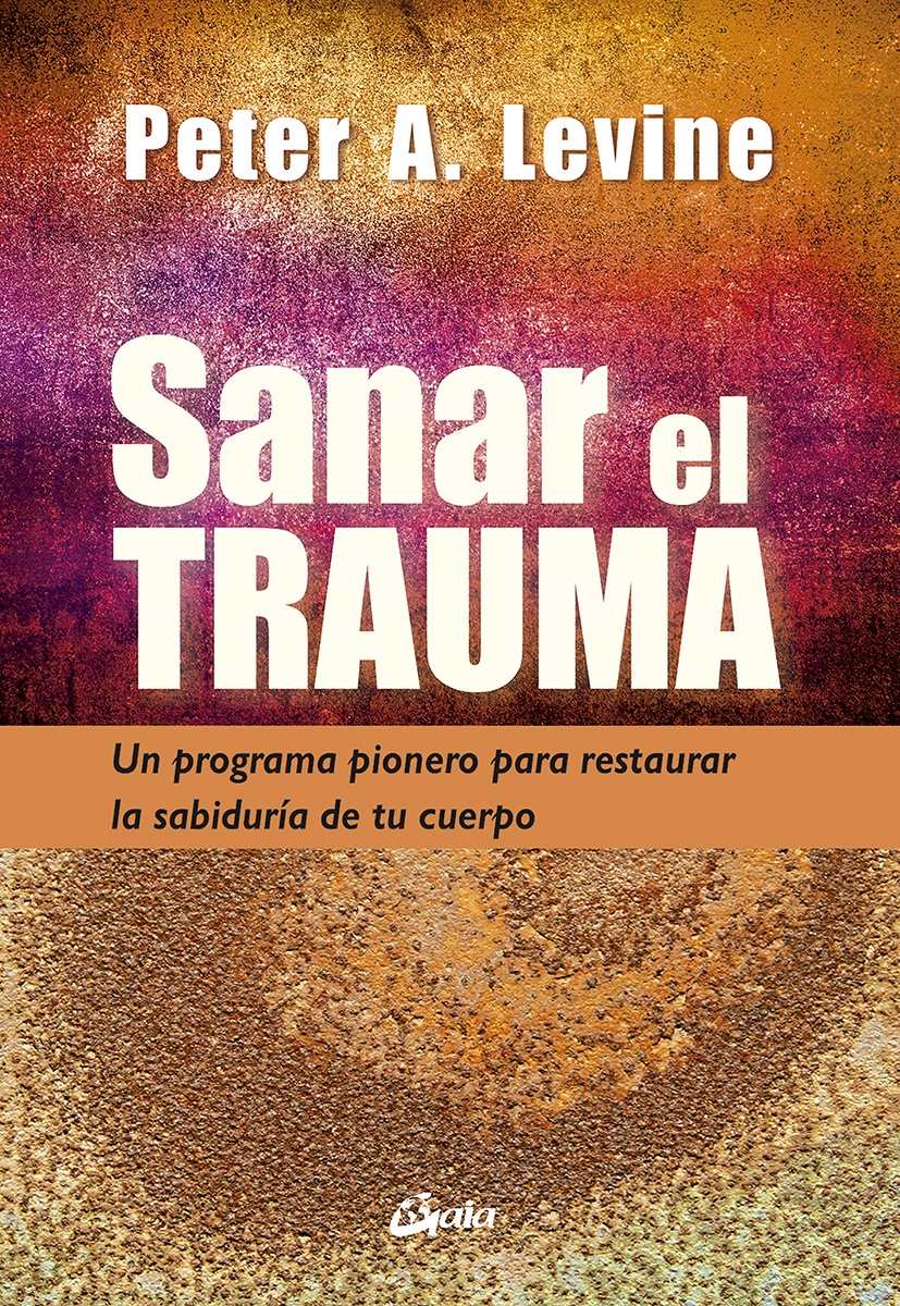 Sanar el trauma. Un programa pionero para restaurar la sabiduría de tu cuerpo