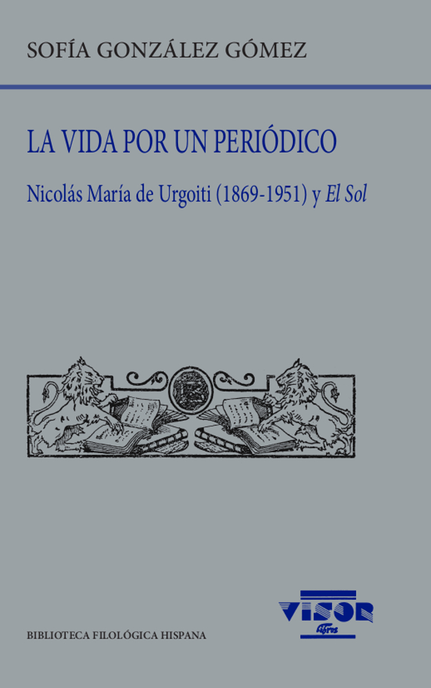 La vida por un periódico: Nicolás María de Urgoiti (1869-1951) y El Sol