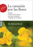 La curación por las flores. Incluye: Cúrase usted mismo. Los doce remedios. Repertorio de remedios