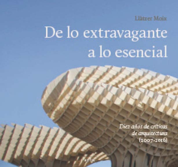 De lo extravagante a lo esencial. Diez años de críticas de arquitectura (2007-2016)