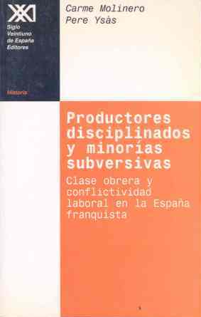 Productores disciplinados y minorías subversivas clase obrea y conflictividad laboral en la España franquista