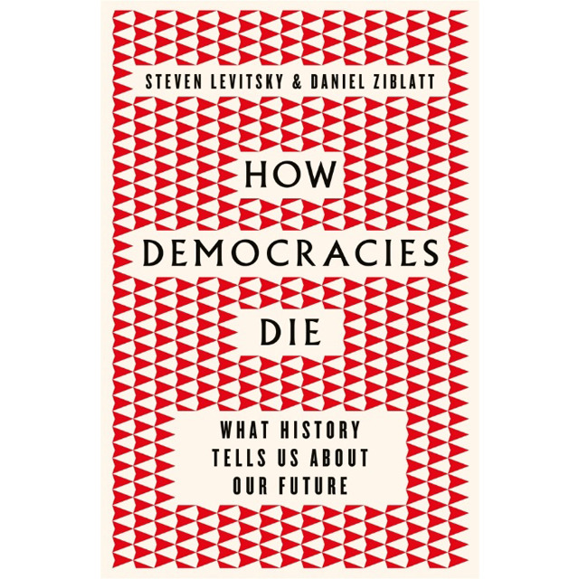 How Democracies Die : What History Tells Us About Our Future