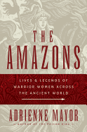 The amazons: lives and legends of warrior women across the ancient world