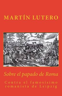 Sobre el papado de Roma contra el famosísimo romanista de Leipzig (1520)