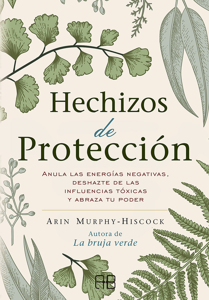 Hechizos de protección. Anula las energías negativas, deshazte de las influencias tóxicas y abraza tu poder