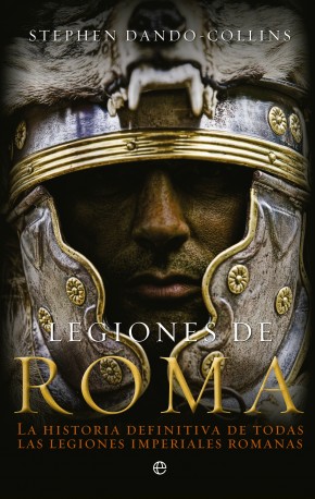 Legiones de Roma: la historia definitiva de todas las legiones imperiales romanas