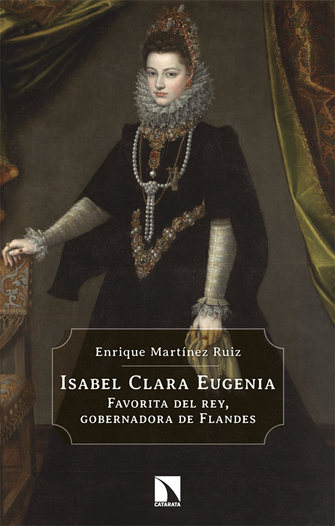 Isabel Clara Eugenia. Favorita del rey, gobernadora de Flandes