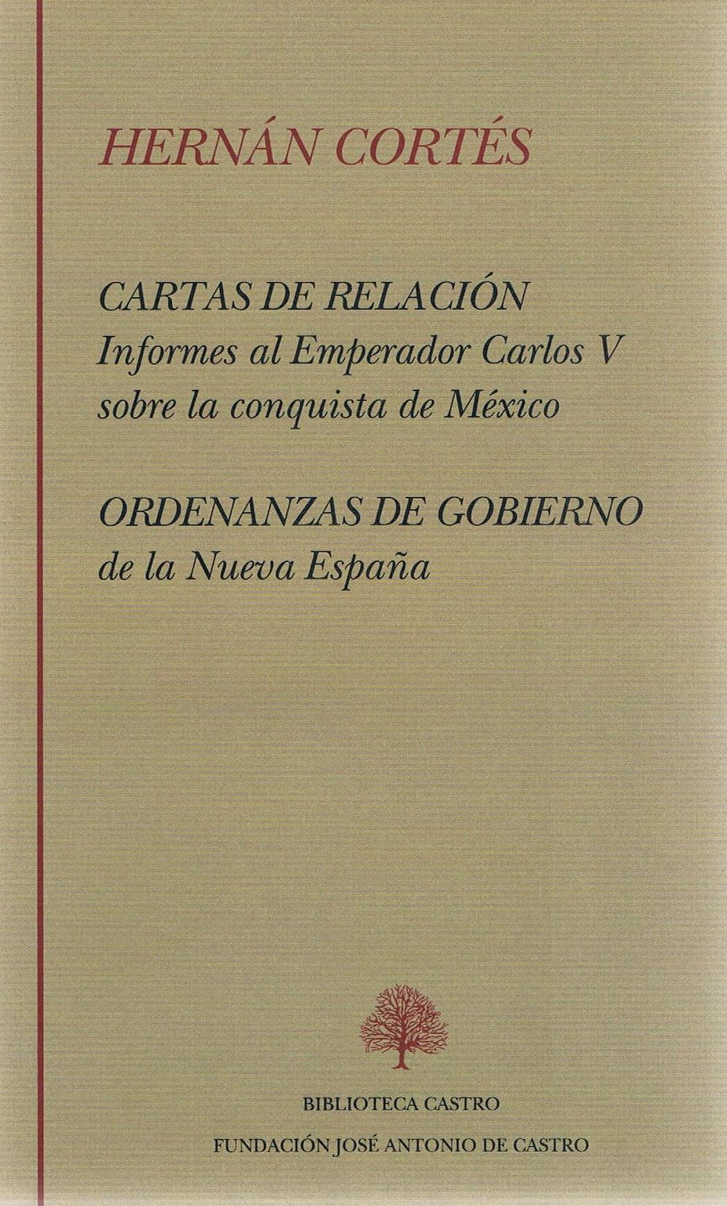 Cartas de relación. Informes al Emperador Carlos V sobre la conquista de México. Ordenanzas de Gobierno de la Nueva España