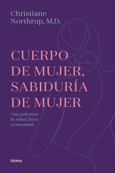 Cuerpo de mujer, sabiduría de mujer. Una guía para la salud física y emocional