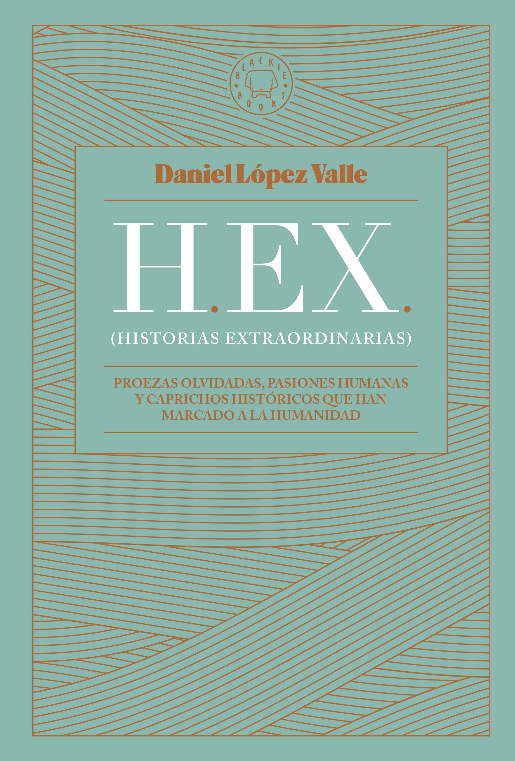 HEX (Historias extraordinarias). Proezas olvidadas, pasiones humanas y caprichos históricos que han marcado a la humanidad