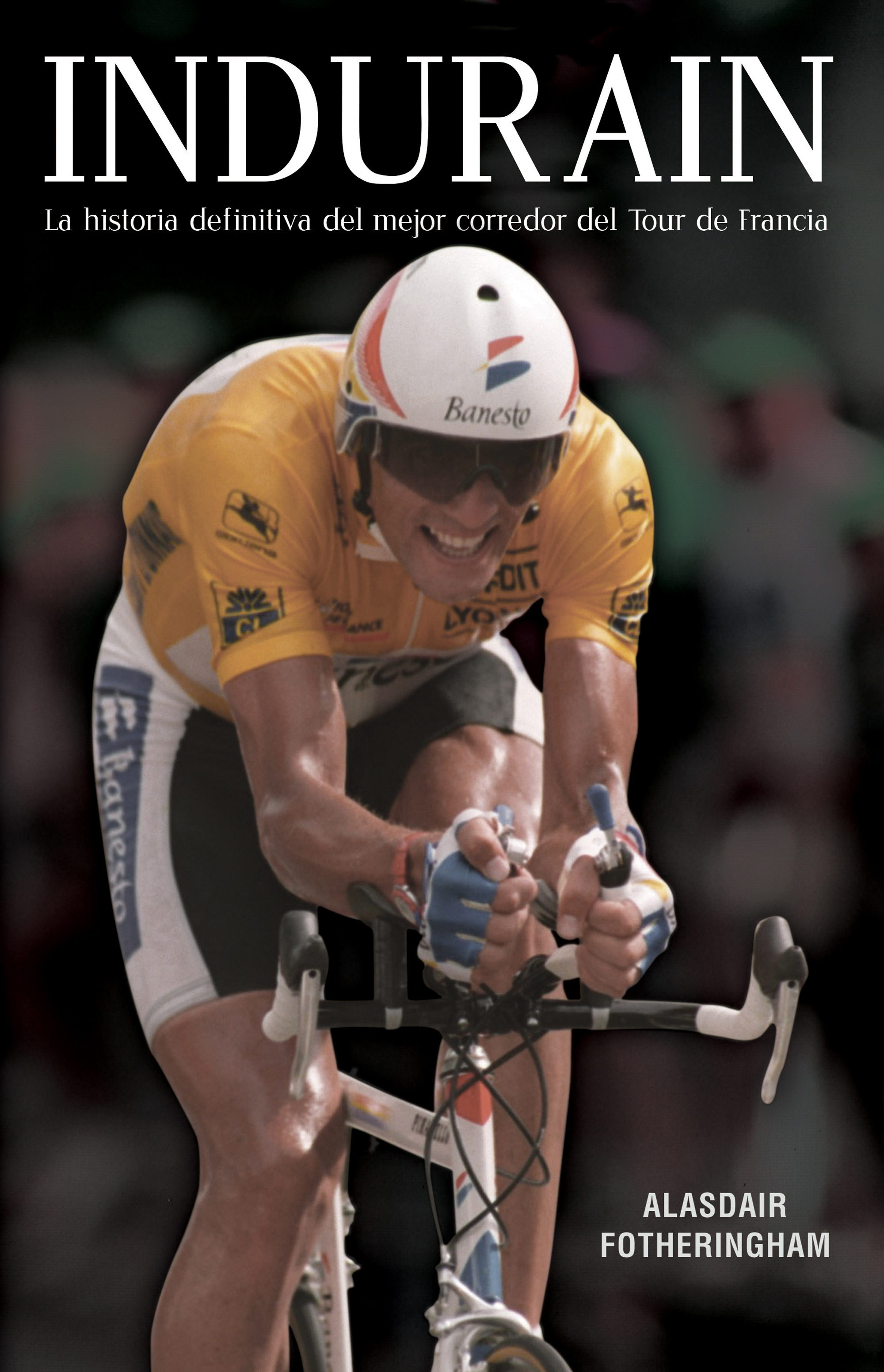 Indurain. La historia definitiva del mejor corredor del Tour de Francia