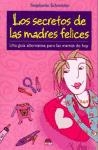 Los secretos de las madres felices. Una guia alternativa para las mamás de hoy