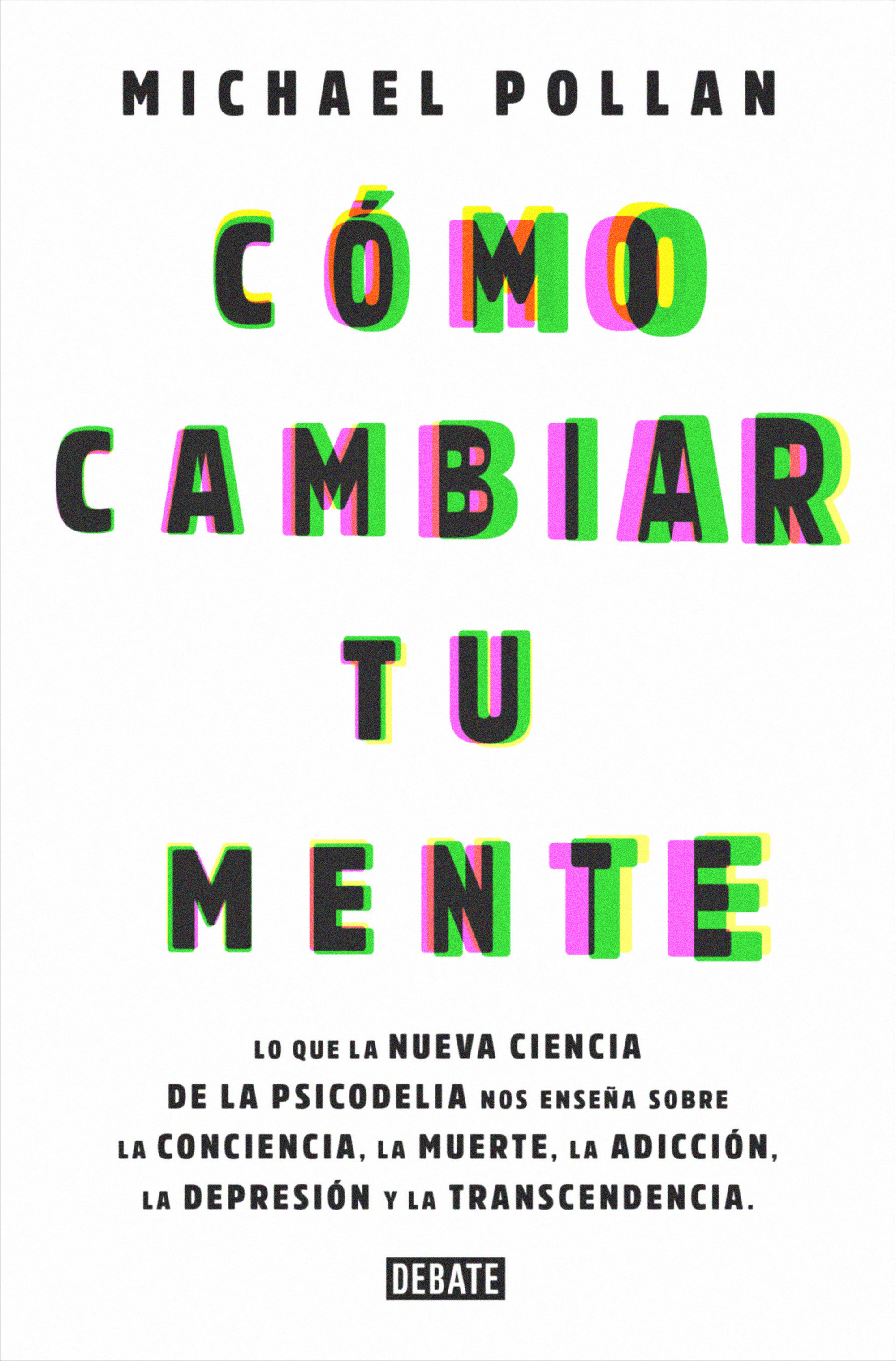 Cómo cambiar tu mente. Lo que la nueva ciencia de la psicodelia nos enseña sobre la conciencia, la muerte, la adicción, la depresión y la transcendencia