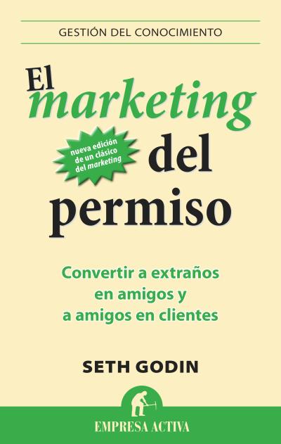 El marketing del permiso. Convertir a extraños en amigos y amigos en clientes