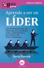 GuíaBurros: Aprende a ser un líder. Las distintas formas de liderazgo para profesionales, empresarios y guerrilleros del emprendimiento