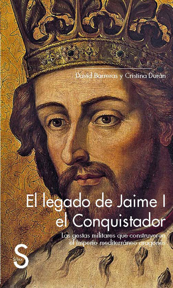 El legado de Jaime I el Conquistador Las gestas militares que construyeron el Imperio mediterráneo aragonés