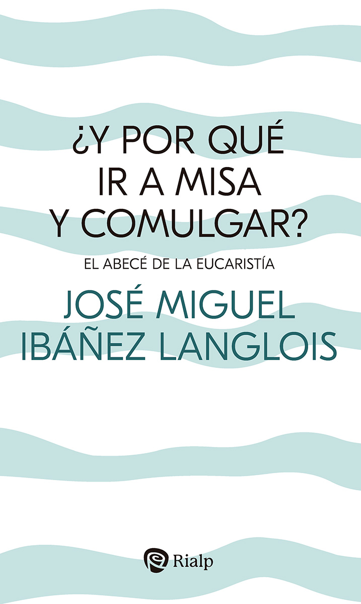 ¿Y por qué ir a Misa y comulgar? El abecé de la Eucaristía