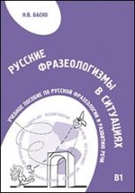 Russkie frazeologizmy v situatsijakh. Uchebnoe posobie po russkoj frazeologii i razvitiju rechi (B1-B2) / Russian idioms in situations. Tutorial on Russian language and speech development