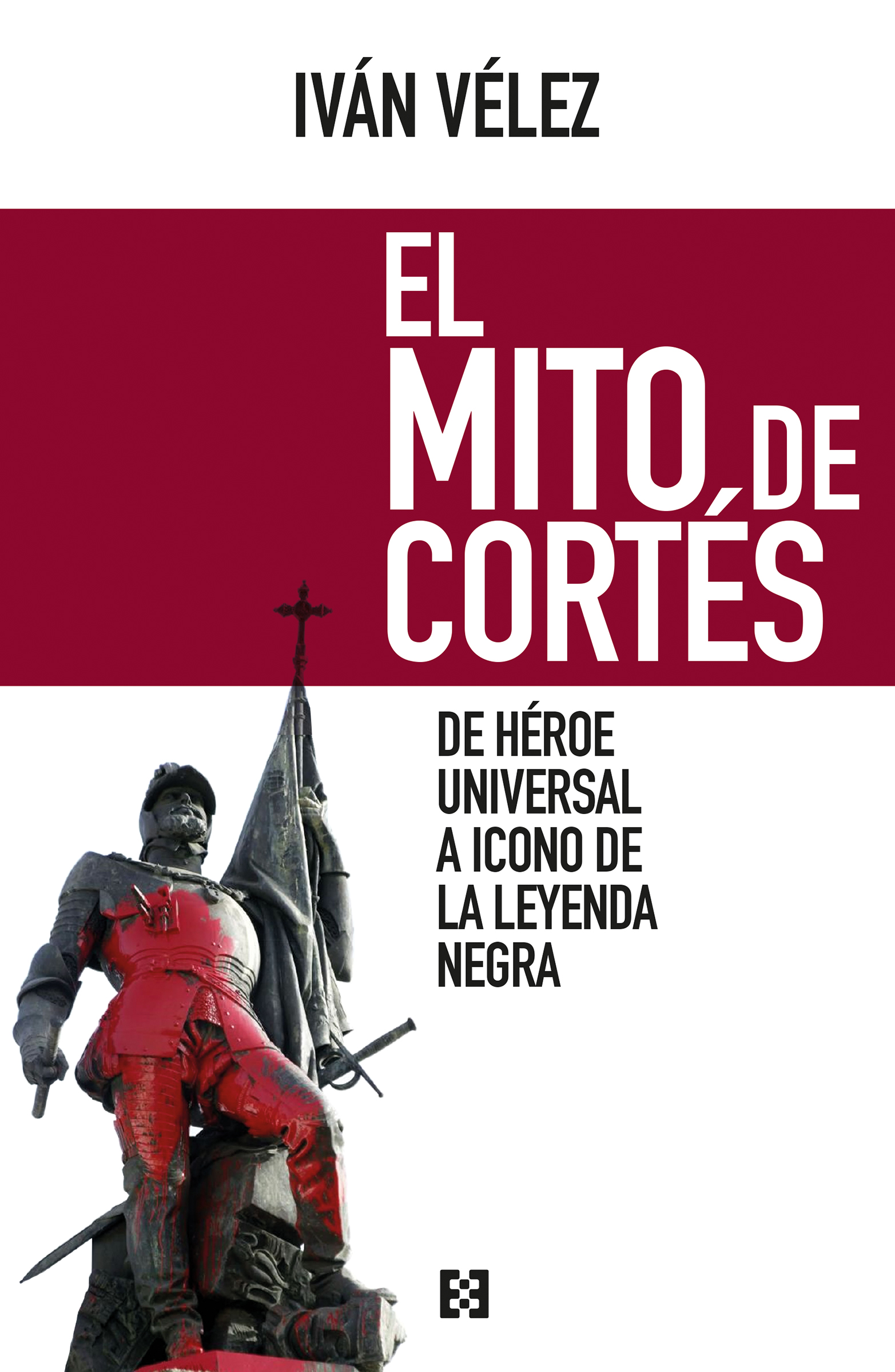 El mito de Cortés. De héroe universal a icono de la Leyenda Negra