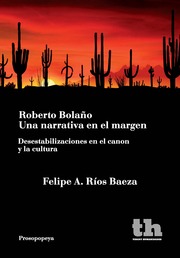 Roberto Bolaño: una narrativa en el margen (Desestabilizaciones en el canon y la cultura)