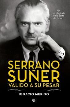 Serrano Suñer, valido a su pesar. Un privilegiado en la corte de Franco