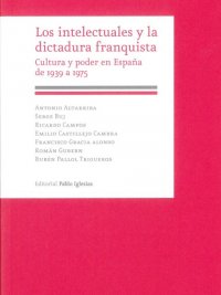 Los intelectuales y la dictadura franquista. Cultura y poder en España de 1939 a 1975