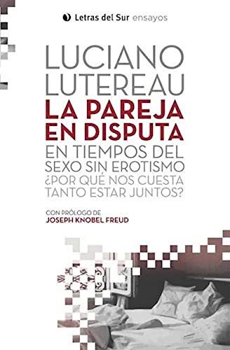 La pareja en disputa. En tiempos del sexo sin erotismo ¿Por que nos cuesta tanto estar juntos ?