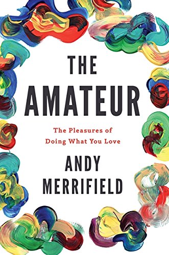 The Amateur: The Pleasures of Doing What You Love