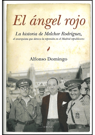 El ángel rojo. Historia del anarquista Melchor Rodríguez, el anarquista que detuvo la represión en el Madrid republicano