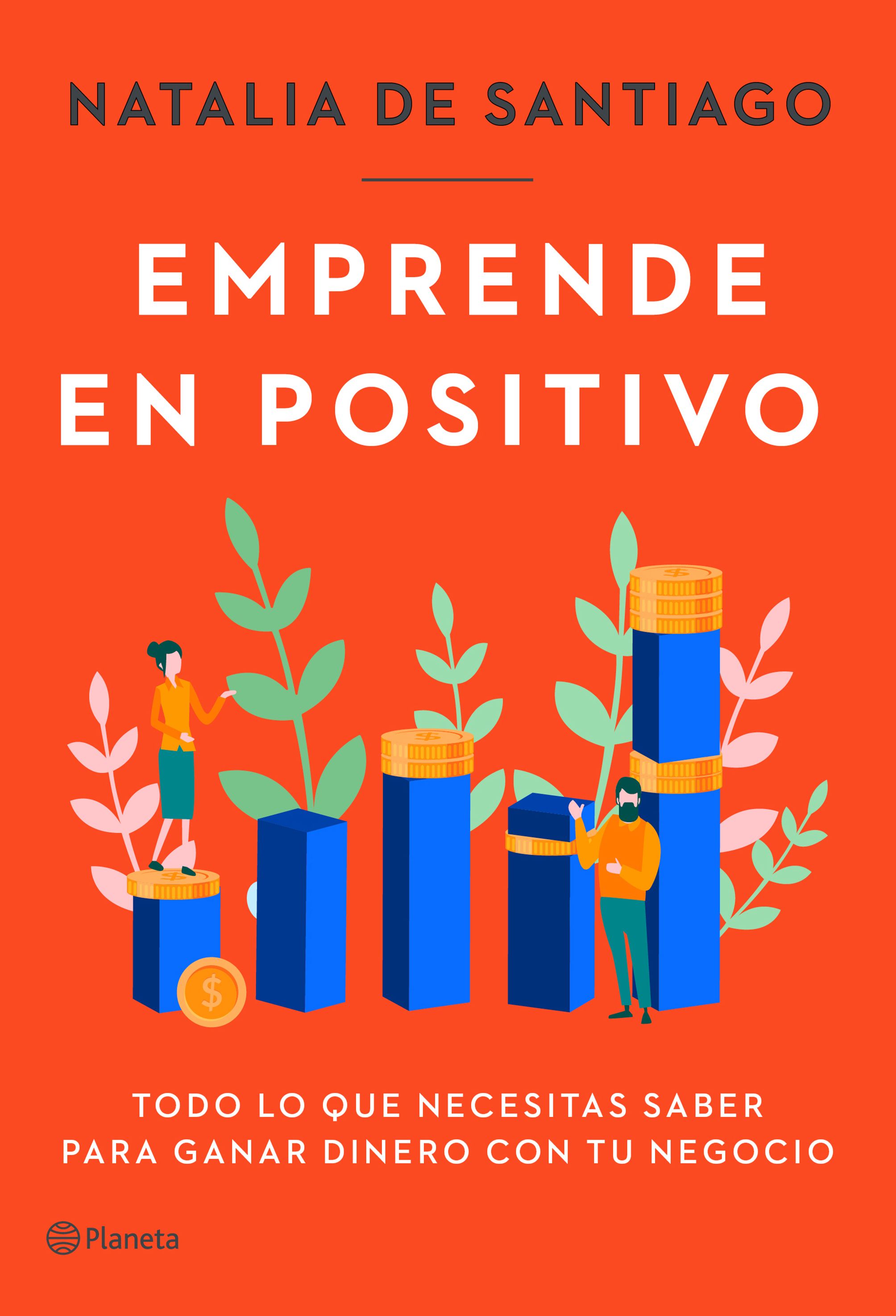 Emprende en positivo. Todo lo que necesitas saber para ganar dinero con tu negocio