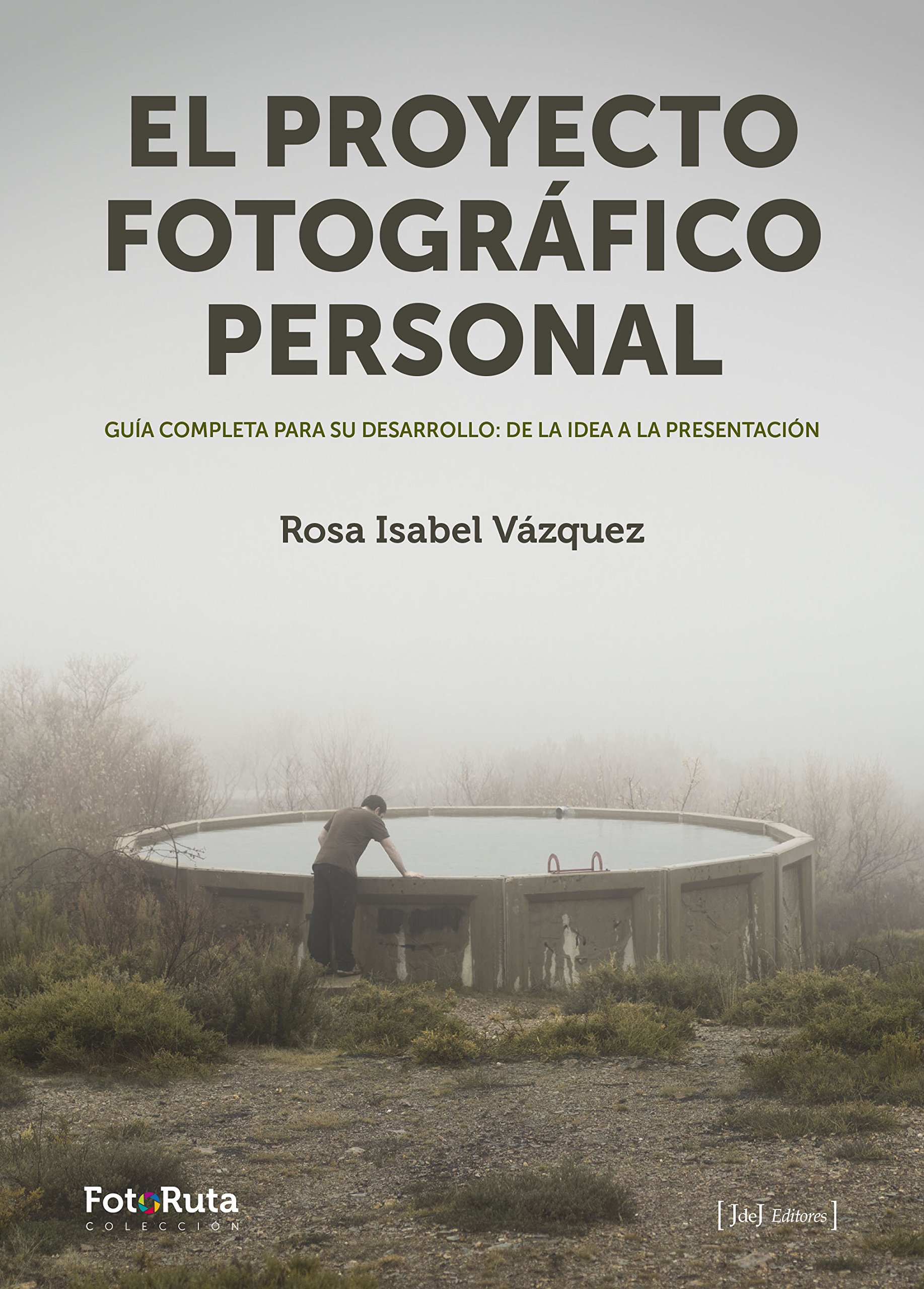 El proyecto fotográfico personal. Guía completa para su desarrollo: de la idea a la presentación