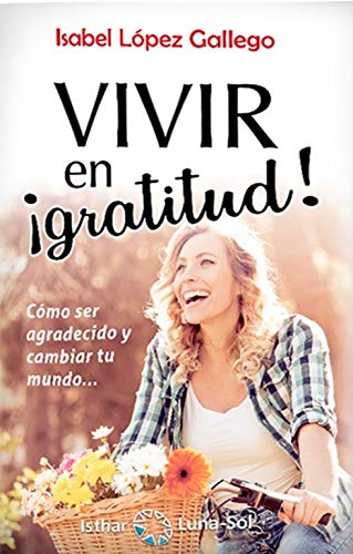 Vivir en ¡gratitud!. Cómo ser agradecido y cambiar tu mundo