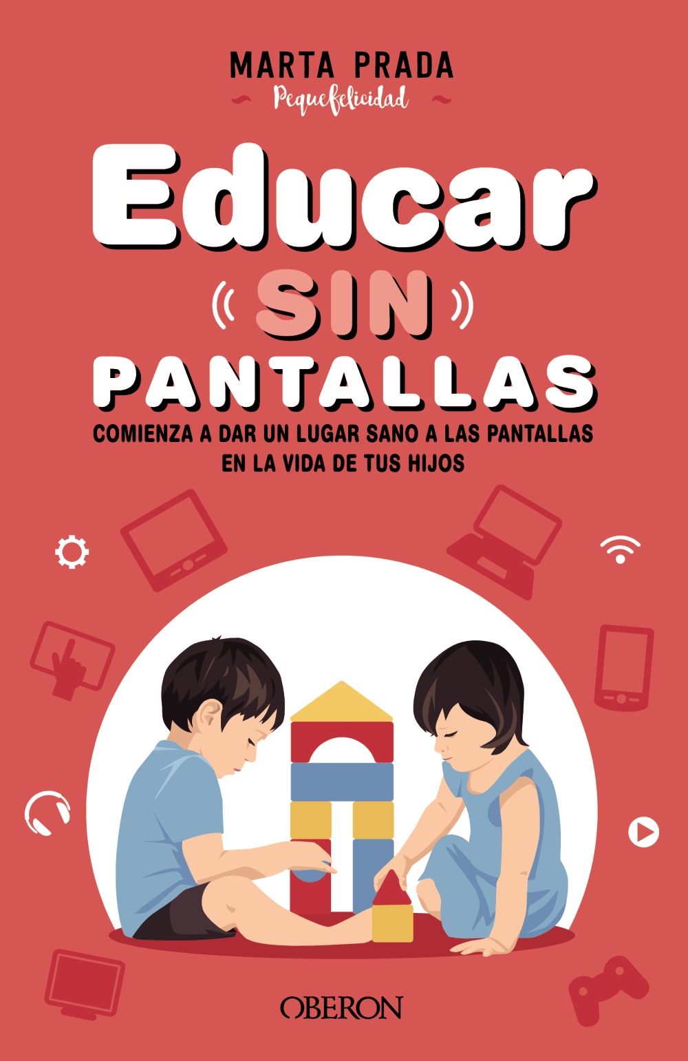 Educar sin pantallas. Aprende a gestionar las pantallas de forma sana, positiva y respetuosa en el hogar