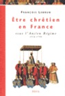 Être chrétien en France sous l 'Ancien Régime 1516-1790