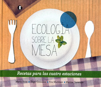 Ecología sobre la mesa. Recetas para las cuatro estaciones