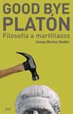 Good bye, Platon (Filosofía a martillazos)