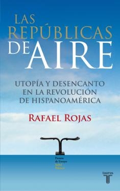 Las repúblicas de aire. Utopía y desencanto en la revolución de Hispanoamérica