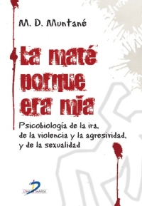 La mate porque era mía. Psicobiología de la ira, de la violencia y la agresividad, y de la sexualidad